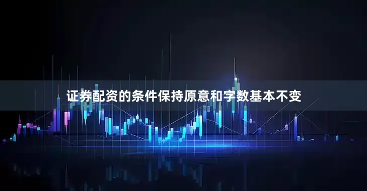 证券配资的条件保持原意和字数基本不变
