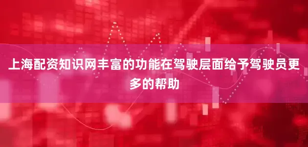 上海配资知识网丰富的功能在驾驶层面给予驾驶员更多的帮助