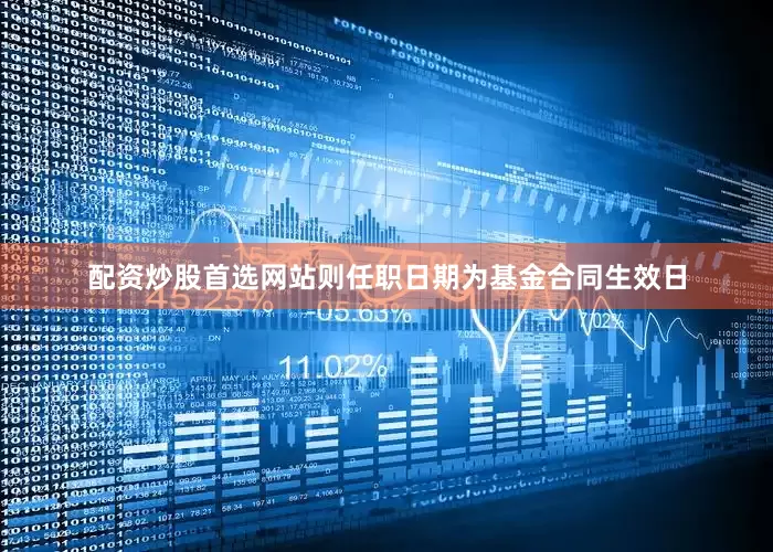 配资炒股首选网站则任职日期为基金合同生效日