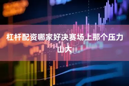 杠杆配资哪家好决赛场上那个压力山大