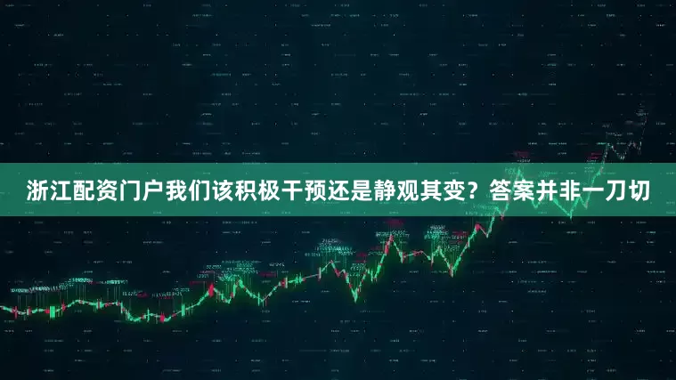 浙江配资门户我们该积极干预还是静观其变？答案并非一刀切