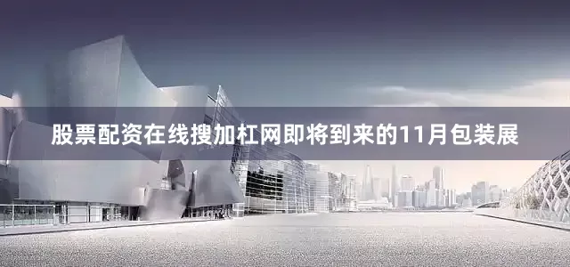 股票配资在线搜加杠网即将到来的11月包装展