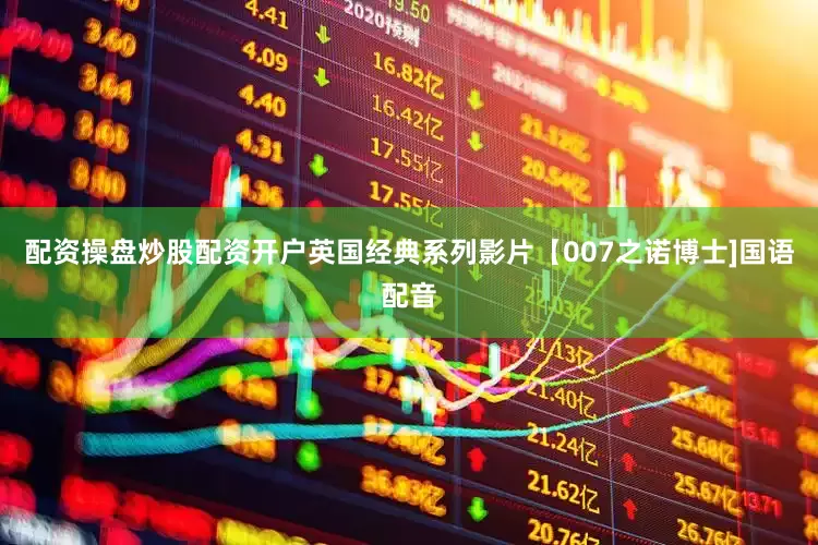 配资操盘炒股配资开户英国经典系列影片【007之诺博士]国语配音
