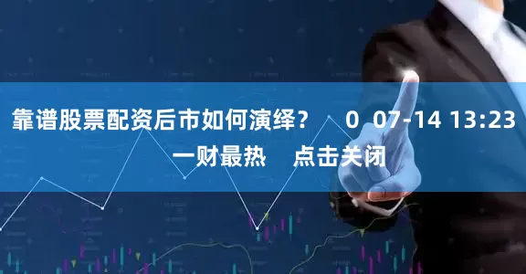 靠谱股票配资后市如何演绎？    0  07-14 13:23     一财最热    点击关闭