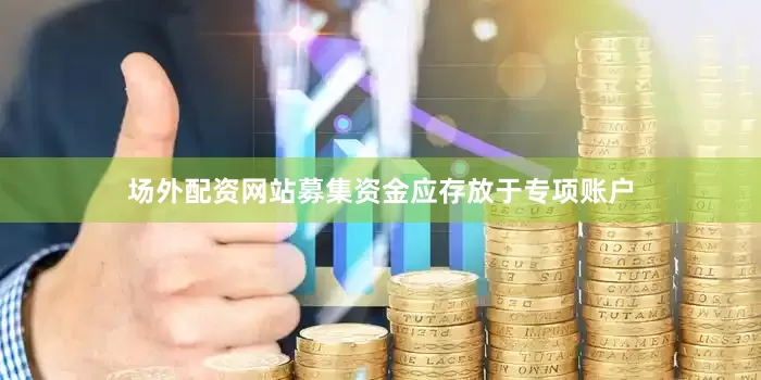 场外配资网站募集资金应存放于专项账户