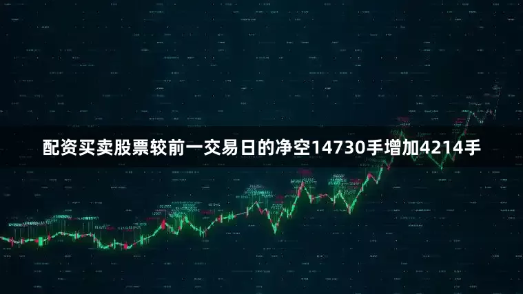 配资买卖股票较前一交易日的净空14730手增加4214手