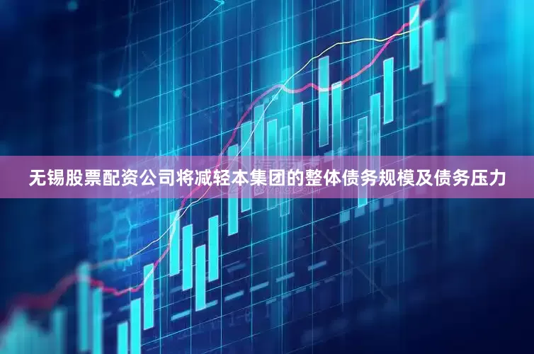 无锡股票配资公司将减轻本集团的整体债务规模及债务压力