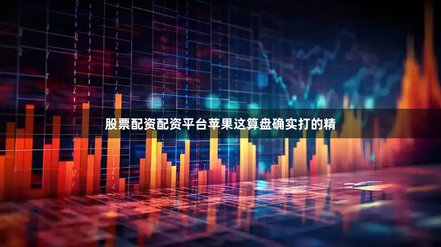 股票配资配资平台苹果这算盘确实打的精