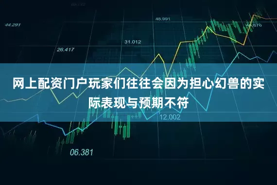 网上配资门户玩家们往往会因为担心幻兽的实际表现与预期不符