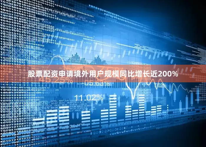 股票配资申请境外用户规模同比增长近200%