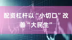 配资杠杆以“小切口”改善“大民生”
