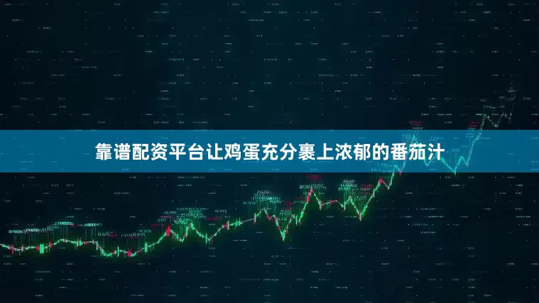 靠谱配资平台让鸡蛋充分裹上浓郁的番茄汁