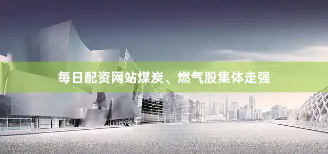 每日配资网站煤炭、燃气股集体走强