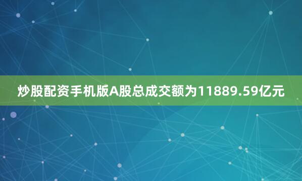 炒股配资手机版A股总成交额为11889.59亿元