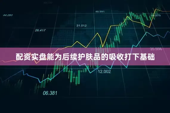 配资实盘能为后续护肤品的吸收打下基础