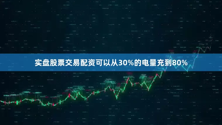 实盘股票交易配资可以从30%的电量充到80%