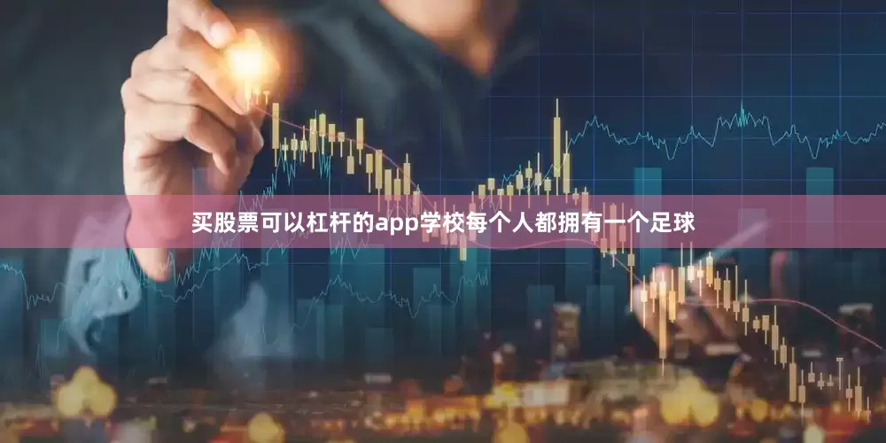 买股票可以杠杆的app学校每个人都拥有一个足球