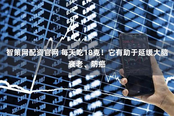 智策网配资官网 每天吃18克！它有助于延缓大脑衰老、防癌