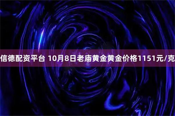 信德配资平台 10月8日老庙黄金黄金价格1151元/克