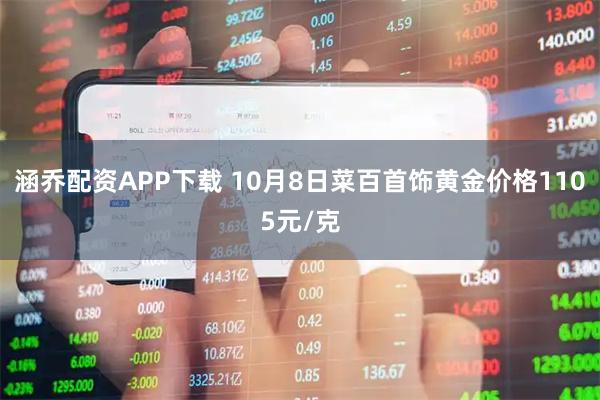 涵乔配资APP下载 10月8日菜百首饰黄金价格1105元/克