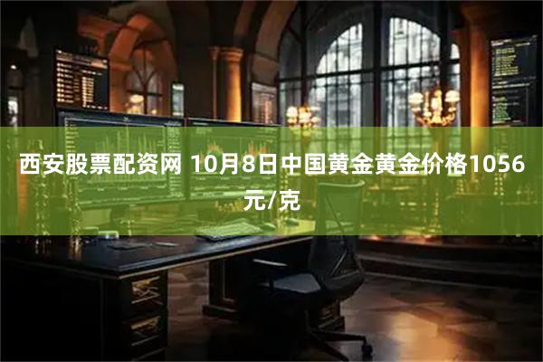 西安股票配资网 10月8日中国黄金黄金价格1056元/克