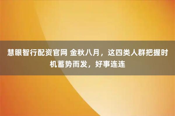 慧眼智行配资官网 金秋八月,这四类人群把握时机蓄势而发,好事连连