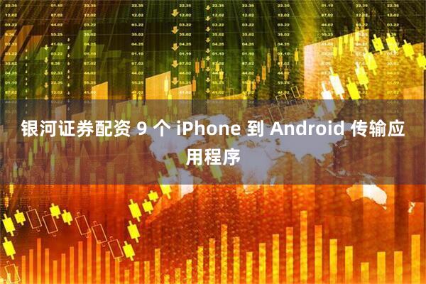 银河证券配资 9 个 iPhone 到 Android 传输应用程序