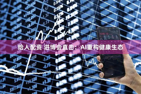给人配资 进博会直击:AI重构健康生态
