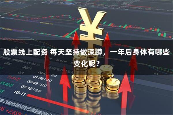 股票线上配资 每天坚持做深蹲，一年后身体有哪些变化呢？