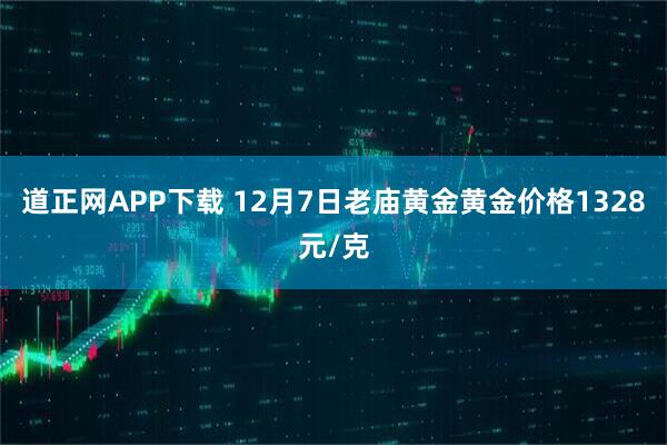 道正网APP下载 12月7日老庙黄金黄金价格1328元/克