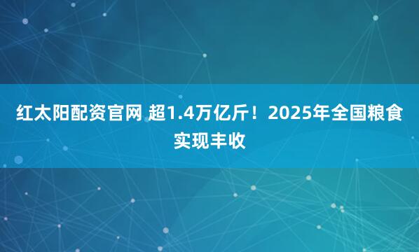 红太阳配资官网 超1.4万亿斤！2025年全国粮食实现丰收