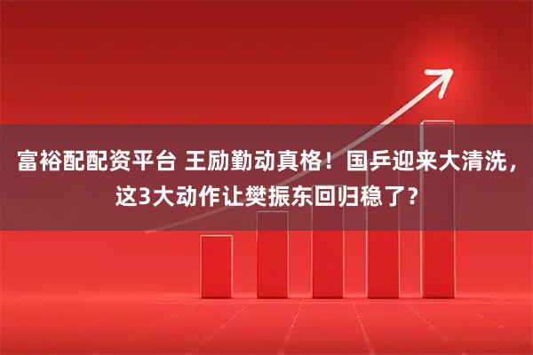 富裕配配资平台 王励勤动真格!国乒迎来大清洗,这3大动作让樊振东回归稳了?