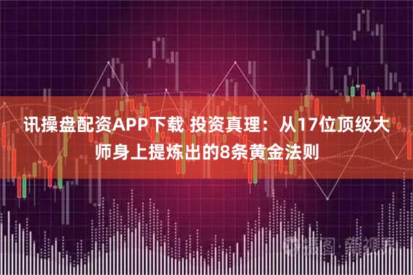 讯操盘配资APP下载 投资真理：从17位顶级大师身上提炼出的8条黄金法则