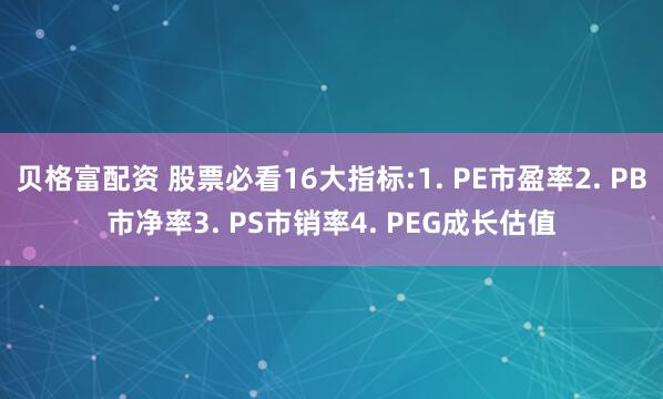 贝格富配资 股票必看16大指标:1. PE市盈率2. PB市净率3. PS市销率4. PEG成长估值