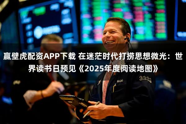 赢壁虎配资APP下载 在迷茫时代打捞思想微光：世界读书日预见《2025年度阅读地图》