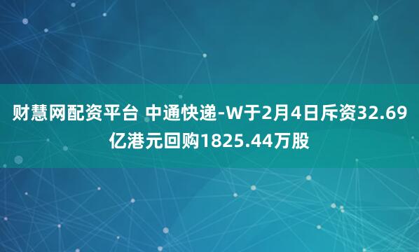 财慧网配资平台 中通快递-W于2月4日斥资32.69亿港元回购1825.44万股